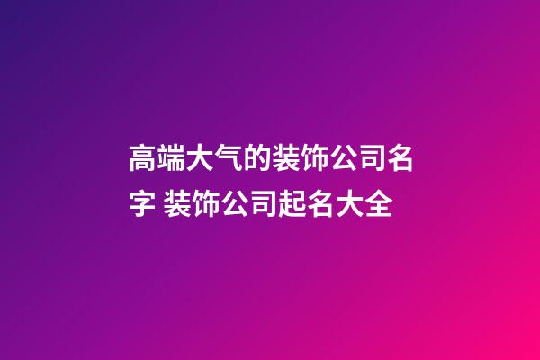 高端大气的装饰公司名字 装饰公司起名大全-第1张-公司起名-玄机派